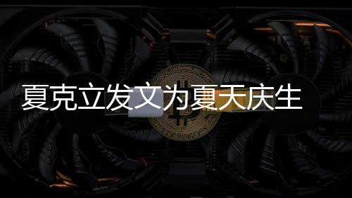 年没女儿法联夏克夏天已经有两有办文为庆生立发络到 称